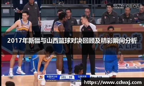 2017年新疆与山西篮球对决回顾及精彩瞬间分析