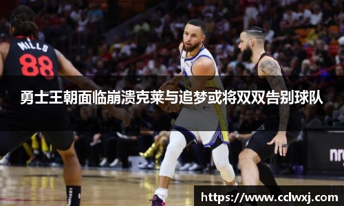 勇士王朝面临崩溃克莱与追梦或将双双告别球队