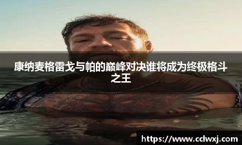 康纳麦格雷戈与帕的巅峰对决谁将成为终极格斗之王